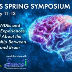 What NDEs and Related Experiences Reveal About the Relationship Between Mind and Brain: IANDS 2022 Spring Symposium